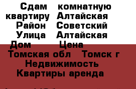 Сдам 1-комнатную квартиру, Алтайская, 24 › Район ­ Советский  › Улица ­ Алтайская › Дом ­ 24 › Цена ­ 10 000 - Томская обл., Томск г. Недвижимость » Квартиры аренда   